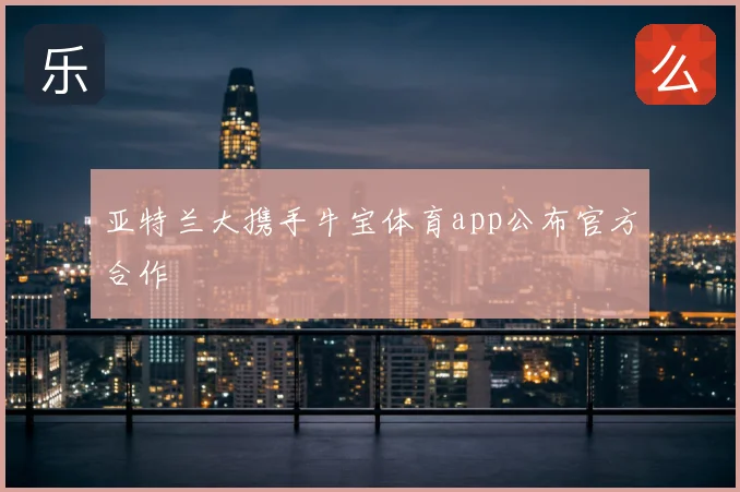 亚特兰大携手牛宝体育app公布官方合作