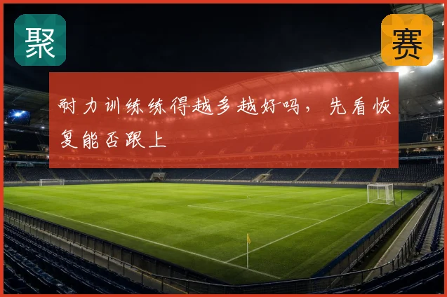耐力训练练得越多越好吗，先看恢复能否跟上