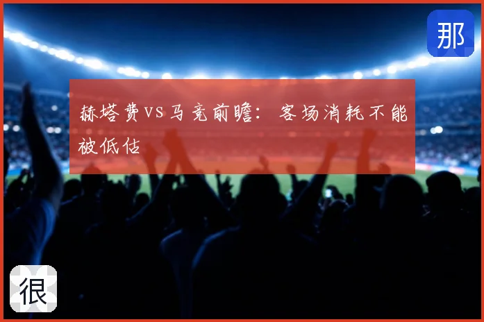 赫塔费vs马竞前瞻：客场消耗不能被低估