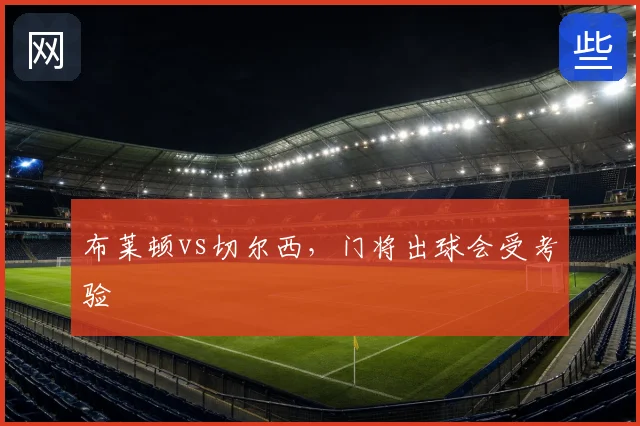 布莱顿vs切尔西，门将出球会受考验
