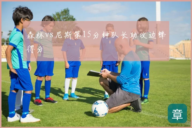 森林vs尼斯第15分钟队长助攻边锋得分