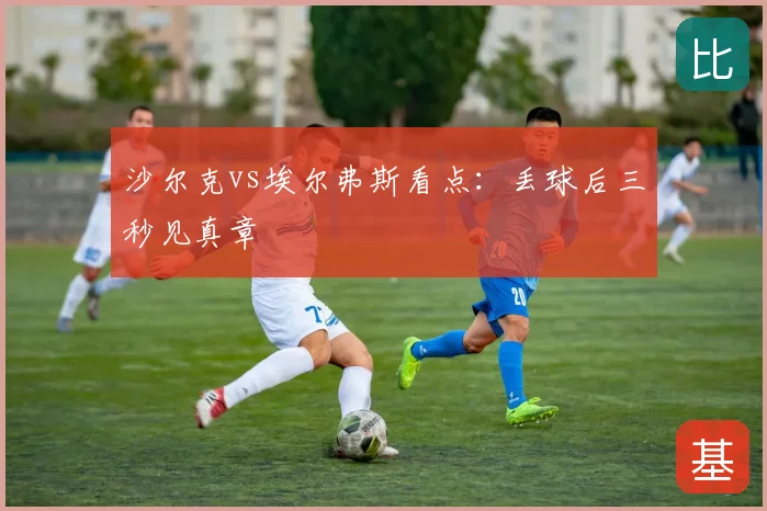 沙尔克vs埃尔弗斯看点：丢球后三秒见真章